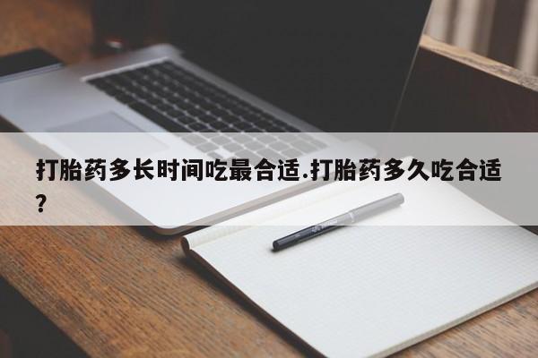 打胎药怎么购买打胎药多长时间吃最合适.打胎药多久吃合适？