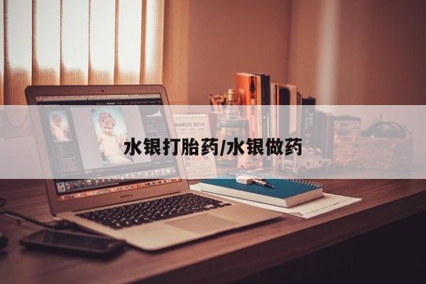 打胎药怎么购买水银打胎药/水银做药