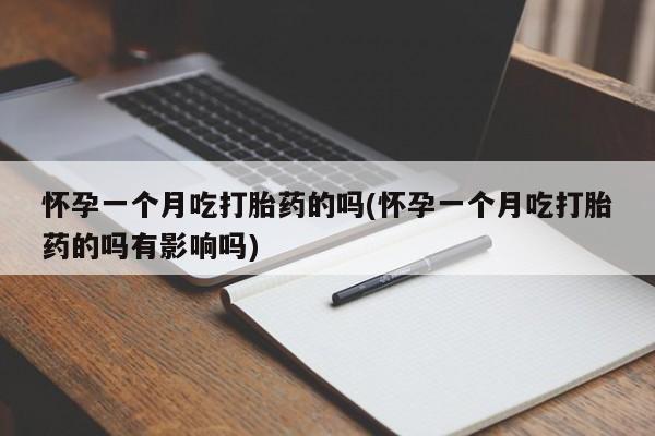 打胎药怎么购买怀孕一个月吃打胎药的吗(怀孕一个月吃打胎药的吗有影响吗)