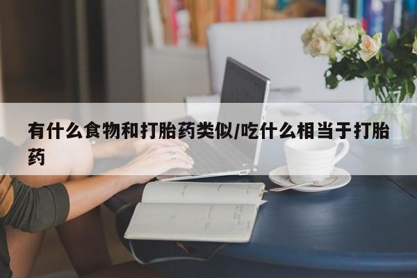 打胎药怎么购买有什么食物和打胎药类似/吃什么相当于打胎药