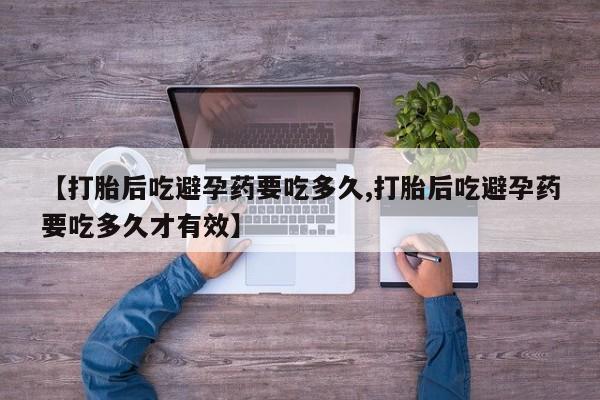 打胎药怎么购买【打胎后吃避孕药要吃多久,打胎后吃避孕药要吃多久才有效】