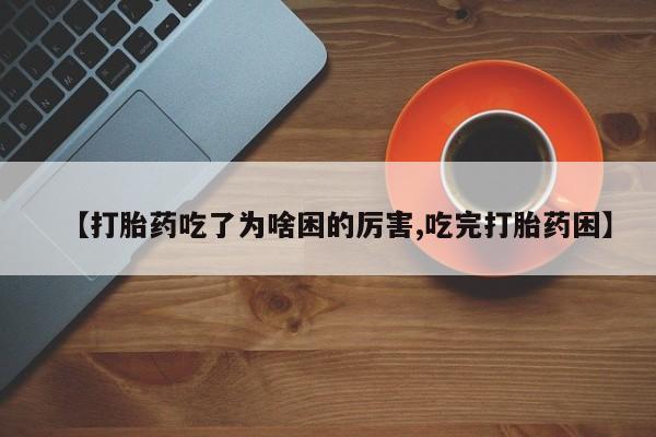 打胎药怎么购买【打胎药吃了为啥困的厉害,吃完打胎药困】