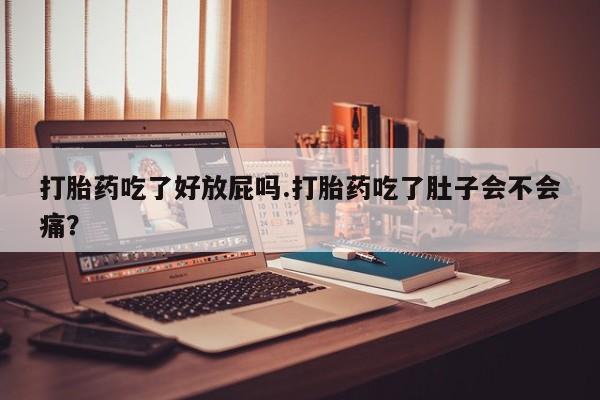 打胎药怎么购买打胎药吃了好放屁吗.打胎药吃了肚子会不会痛？