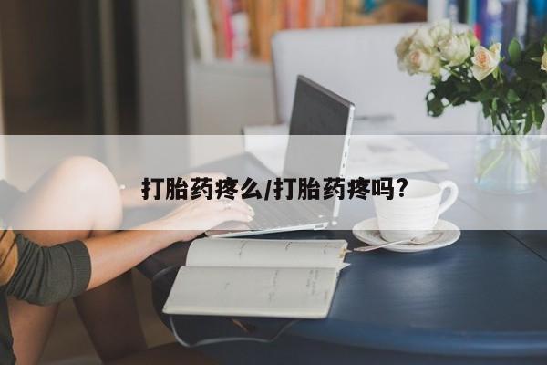 打胎药怎么购买打胎药疼么/打胎药疼吗?