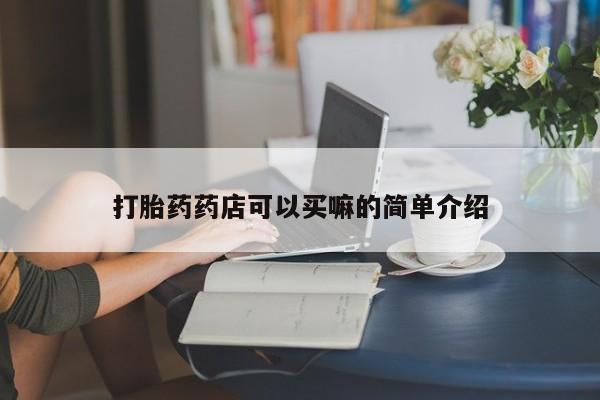 打胎药怎么购买打胎药药店可以买嘛的简单介绍