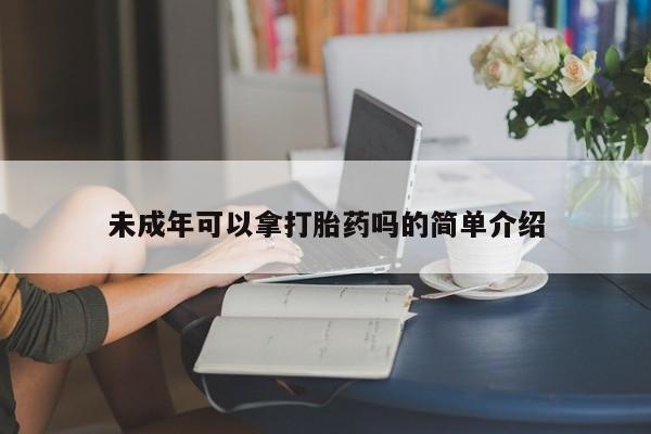 打胎药怎么购买未成年可以拿打胎药吗的简单介绍