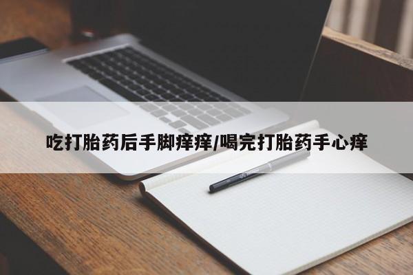 打胎药怎么购买吃打胎药后手脚痒痒/喝完打胎药手心痒