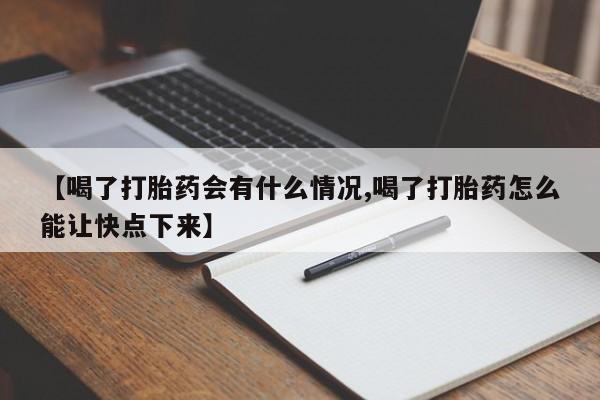 打胎药怎么购买【喝了打胎药会有什么情况,喝了打胎药怎么能让快点下来】