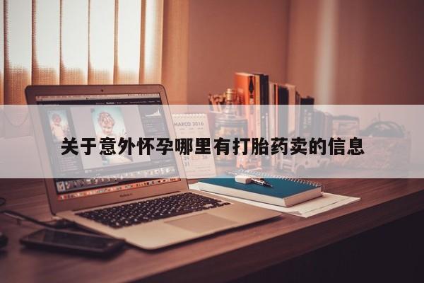 打胎药怎么购买关于意外怀孕哪里有打胎药卖的信息